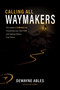 Calling All Waymakers (The Leader's Compass for Pioneering Your Own Path and Helping Others Find Theirs) by DeWayne Ables, Allen Harris, 9781637636459