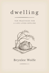 Dwelling (Ten Practices for a Life Lived Offline) by Brynlee Wolfe, 9798895656471