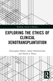 Exploring the Ethics of Clinical Xenotransplantation by Christopher Bobier, Adam Omelianchuk, Daniel J. Hurst, 9781032750699