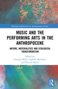 Music and the Performing Arts in the Anthropocene (Nature, Materialities and Ecological Transformation) by François Ribac, Isabelle Moindrot, Nicolas Donin, 9781032280103