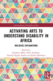 Activating Arts to Understand Disability in Africa (Inclusive Explanations) by Charlotte Baker, Elvis Imafidon, Kobus Moolman, Emelda Ngufor Samba, 9781032933337