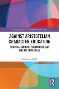 Against Aristotelian Character Education (Practical Wisdom, Flourishing, and Liberal Democracy) by Benjamin Miller, 9781032960678