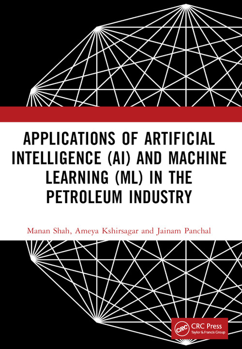 Applications of Artificial Intelligence (AI) and Machine Learning (ML) in the Petroleum Industry by Manan Shah, Ameya Kshirsagar, Jainam Panchal, 9781032245881