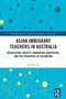 Asian Immigrant Teachers in Australia (Negotiating Identity, Navigating Adaptation, and the Paradoxes of Belonging) by Sun Yee Yip, 9781032679877