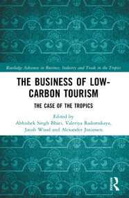 The Business of Low-Carbon Tourism (The Case of the Tropics) by Abhishek Singh Bhati, Valeriya Radomskaya, Jacob Wood, Alexander Josiassen, 9781032648057