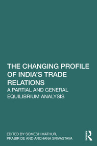 The Changing Profile of India's Trade Relations (A Partial and General Equilibrium Analysis) by Somesh K. Mathur, Prabir De, Archana Srivastava, 9781041045601