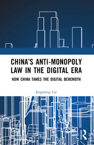 China's Anti-monopoly Law in the Digital Era (How China Tames the Digital Behemoth) by Jingmeng Cai, 9781041103158