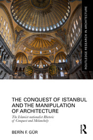 The Conquest of Istanbul and the Manipulation of Architecture (The Islamist-nationalist Rhetoric of Conquest and Melancholy) by Berin F. Gür, 9781032751108