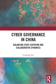 Cyber Governance in China (Balancing State Centrism and Collaborative Dynamics) by Cuihong Cai, 9781032846835