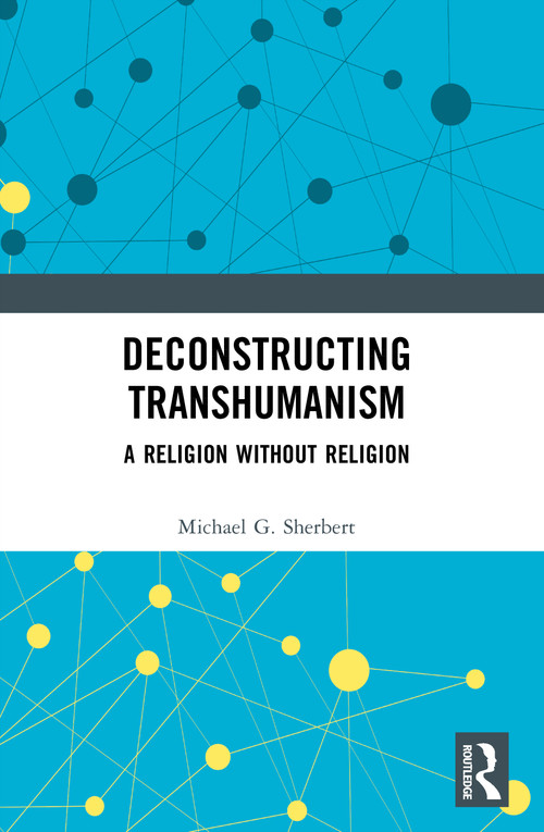 Deconstructing Transhumanism (A Religion Without Religion) by Michael G. Sherbert, 9781032994529