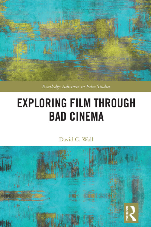 Exploring Film through Bad Cinema by David C. Wall, 9781032655314