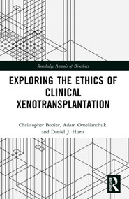 Exploring the Ethics of Clinical Xenotransplantation by Christopher Bobier, Adam Omelianchuk, Daniel J. Hurst, 9781032750682