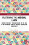 Flattening the Medieval Earth (Seeking the Early Modern Origins of the Idea of an Historical Conflict between Science and Christianity) by Pablo de Felipe, 9781032899961