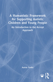 A Humanistic Framework for Supporting Autistic Children and Young People (An Introduction to the Accept Approach) by Aaron Yorke, 9781041167204