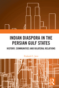 Indian Diaspora in the Persian Gulf States (History, Communities and Bilateral Relations) by Prakash C. Jain, 9781041010975