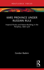 Kars Province under Russian Rule (Imperial Rivalry and Nation-Building in the Periphery, 1878-1918) by Candan Badem, 9781032976396