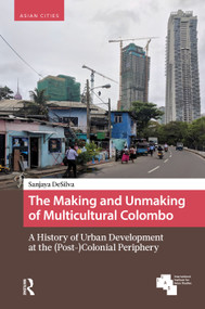 The Making and Unmaking of Multicultural Colombo (A History of Urban Development at the (Post-)Colonial Periphery) by Sanjaya DeSilva, 9789048571871