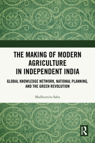 The Making of Modern Agriculture in Independent India (Global Knowledge Network, National Planning, and the Green Revolution) by Madhumita Saha, 9781032969435