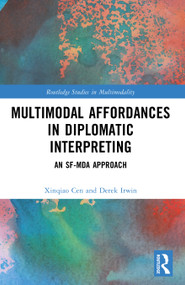 Multimodal Affordances in Diplomatic Interpreting (An SF-MDA Approach) by Xinqiao Cen, Derek Irwin, 9781032583341
