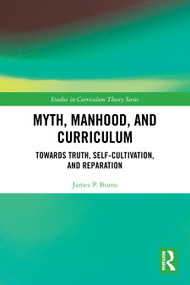 Myth, Manhood, and Curriculum (Towards Truth, Self-Cultivation, and Reparation) by James P. Burns, 9781032530086