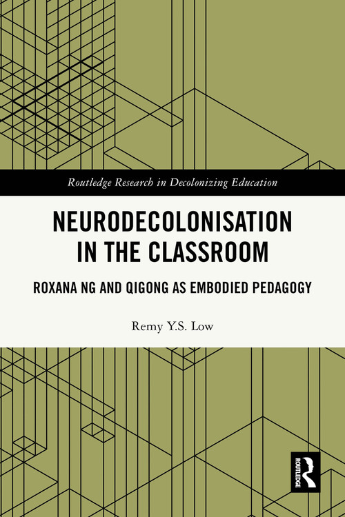 Neurodecolonisation in the Classroom (Roxana Ng and Qigong as Embodied Pedagogy) by Remy Y.S. Low, 9781032957586