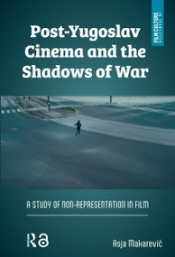 Post-Yugoslav Cinema and the Shadows of War (A Study of Non-Representation in Film) by Asja Makarevic, 9781041184591