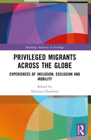 Privileged Migrants Across the Globe (Experiences of Inclusion, Exclusion and Mobility) by Diotima Chattoraj, 9781032938103