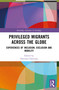 Privileged Migrants Across the Globe (Experiences of Inclusion, Exclusion and Mobility) by Diotima Chattoraj, 9781032938103