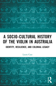A Socio-Cultural History of the Violin in Australia (Identity, Resilience, and Colonial Legacy) by Laura Case, 9781041014034