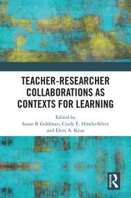 Teacher-Researcher Collaborations as Contexts for Learning by Susan R Goldman, Cindy E. Hmelo-Silver, Eleni A. Kyza, 9781041123576
