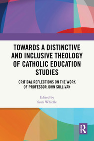 Towards a Distinctive and Inclusive Theology of Catholic Education Studies (Critical Reflections on the Work of Professor John Sullivan) by Sean Whittle, 9781032870403