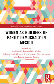 Women as Builders of Parity Democracy in Mexico by Adriana del Rosario Báez Carlos, Adriana Ortiz-Ortega, Sergio A. Bárcena Juárez, Lorena Vázquez Correa, 9781041052210