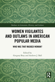 Women Vigilantes and Outlaws in American Popular Media (Who Was That Masked Woman?) by Gregory Bray, Andrew J. Ball, 9781032700878