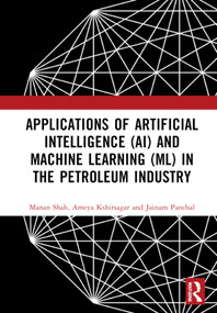 Applications of Artificial Intelligence (AI) and Machine Learning (ML) in the Petroleum Industry by Manan Shah, Ameya Kshirsagar, Jainam Panchal, 9781032245652