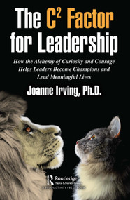 The C² Factor for Leadership (How the Alchemy of Curiosity and Courage Helps Leaders Become Champions and Lead Meaningful Lives) by Joanne Irving, Ph.D., 9781032080888