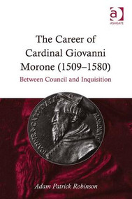 The Career of Cardinal Giovanni Morone (1509-1580) (Between Council and Inquisition) by Adam Patrick Robinson, 9781409417835