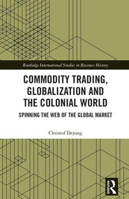 Commodity Trading, Globalization and the Colonial World (Spinning the Web of the Global Market) by Christof Dejung, 9781138181687