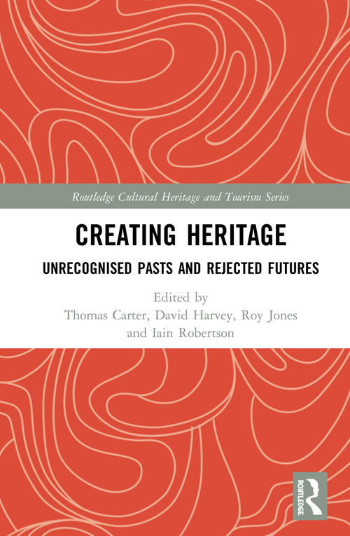 Creating Heritage (Unrecognised Pasts and Rejected Futures) by Thomas Carter, David Harvey, Roy Jones, Iain Robertson, 9780815347927