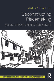 Deconstructing Placemaking (Needs, Opportunities, and Assets) by Mahyar Arefi, 9780415724364