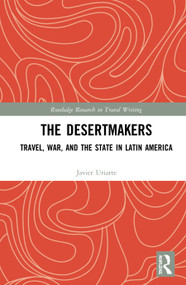 The Desertmakers (Travel, War, and the State in Latin America) by Javier Uriarte, 9781138668928