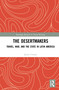 The Desertmakers (Travel, War, and the State in Latin America) by Javier Uriarte, 9781138668928