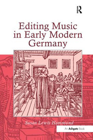Editing Music in Early Modern Germany by Susan Lewis Hammond, 9780754655732