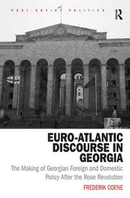 Euro-Atlantic Discourse in Georgia (The Making of Georgian Foreign and Domestic Policy After the Rose Revolution) by Frederik Coene, 9781472454607