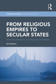 From Religious Empires to Secular States (State Secularization in Turkey, Iran, and Russia) by Birol Başkan, 9780415743518