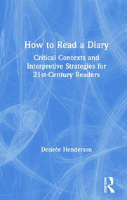 How to Read a Diary (Critical Contexts and Interpretive Strategies for 21st-Century Readers) by Desirée Henderson, 9780415789189