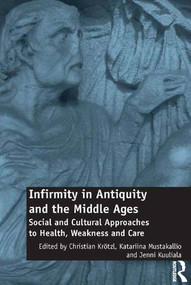 Infirmity in Antiquity and the Middle Ages (Social and Cultural Approaches to Health, Weakness and Care) by Christian Krötzl, Katariina Mustakallio, Jenni Kuuliala, 9781472438348