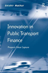 Innovation in Public Transport Finance (Property Value Capture) by Shishir Mathur, 9781409462606
