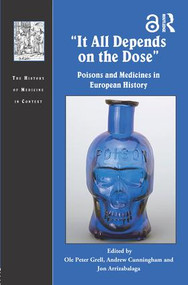 It All Depends on the Dose (Poisons and Medicines in European History) by Ole Peter Grell, Andrew Cunningham, Jon Arrizabalaga, 9781138697614