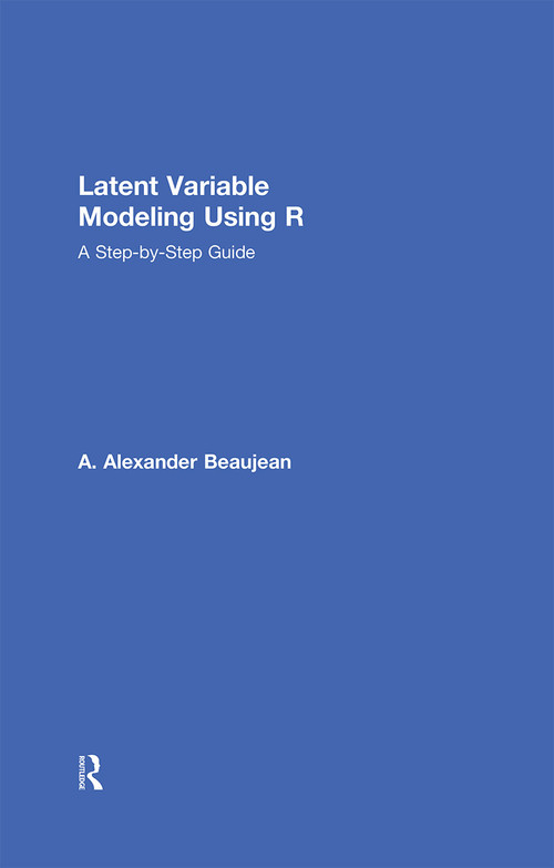 Latent Variable Modeling Using R (A Step-by-Step Guide) by A. Alexander Beaujean, 9781848726987