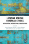 Locating African European Studies (Interventions, Intersections, Conversations) by Felipe Espinoza Garrido, Caroline Koegler, Deborah Nyangulu, Mark U Stein, 9781138590328